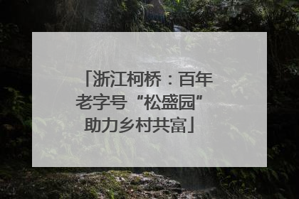 浙江柯桥：百年老字号“松盛园”助力乡村共富