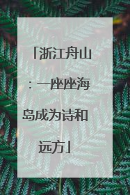 浙江舟山：一座座海岛成为诗和远方