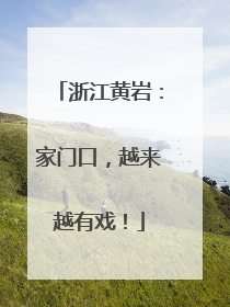浙江黄岩：家门口，越来越有戏！