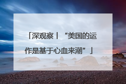 深观察丨“美国的运作是基于心血来潮”