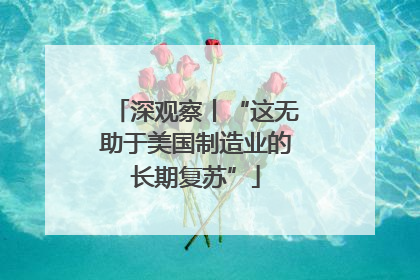 深观察丨“这无助于美国制造业的长期复苏”