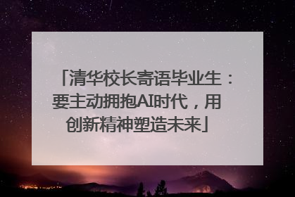 清华校长寄语毕业生：要主动拥抱AI时代，用创新精神塑造未来