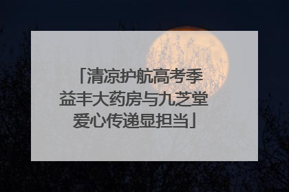 清凉护航高考季 益丰大药房与九芝堂爱心传递显担当