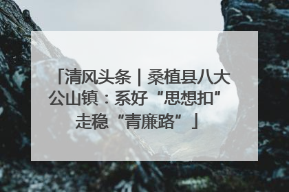 清风头条｜桑植县八大公山镇：系好“思想扣” 走稳“青廉路”