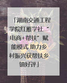 湖南交通工程学院红雁学社“电商+帮扶”赋能模式 助力乡村振兴获帮扶乡镇好评
