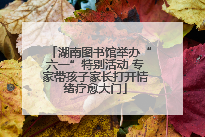 湖南图书馆举办“六一”特别活动 专家带孩子家长打开情绪疗愈大门