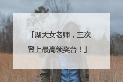 湖大女老师，三次登上最高领奖台！