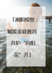 湘阴检察：赋能家庭教育 共护“向阳花”开