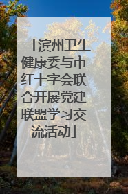 滨州卫生健康委与市红十字会联合开展党建联盟学习交流活动