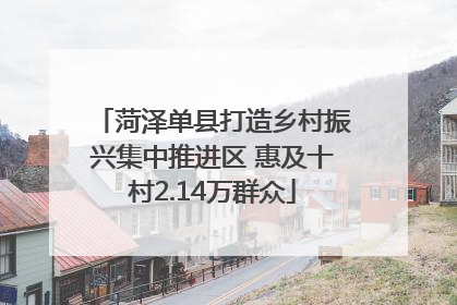 菏泽单县打造乡村振兴集中推进区 惠及十村2.14万群众