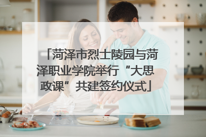 菏泽市烈士陵园与菏泽职业学院举行“大思政课”共建签约仪式