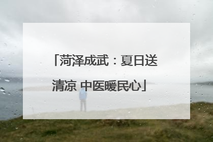 菏泽成武：夏日送清凉 中医暖民心