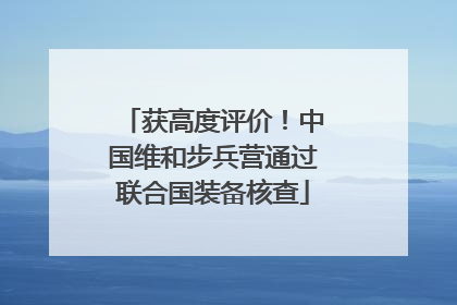 获高度评价！中国维和步兵营通过联合国装备核查
