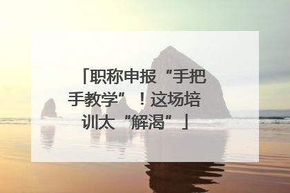 职称申报“手把手教学”！这场培训太“解渴”