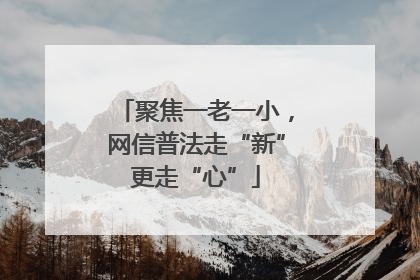 聚焦一老一小，网信普法走“新”更走“心”