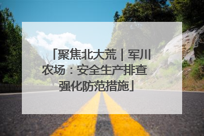 聚焦北大荒｜军川农场：安全生产排查 强化防范措施