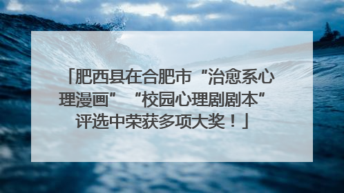 肥西县在合肥市“治愈系心理漫画”“校园心理剧剧本”评选中荣获多项大奖！