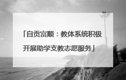 自贡富顺：教体系统积极开展助学支教志愿服务