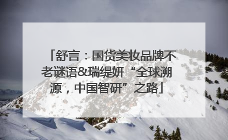 舒言：国货美妆品牌不老谜语&瑞缇妍“全球溯源，中国智研”之路