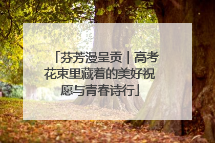 芬芳漫呈贡｜高考花束里藏着的美好祝愿与青春诗行