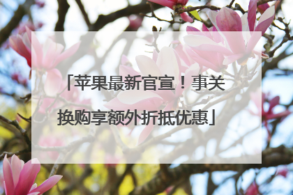 苹果最新官宣！事关换购享额外折抵优惠