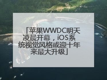 苹果WWDC明天凌晨开幕，iOS系统视觉风格或迎十年来最大升级