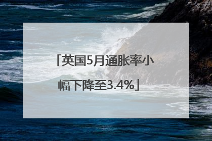 英国5月通胀率小幅下降至3.4%