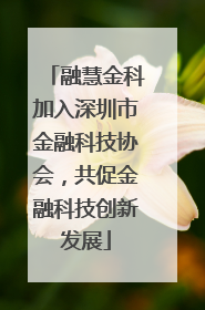 融慧金科加入深圳市金融科技协会，共促金融科技创新发展