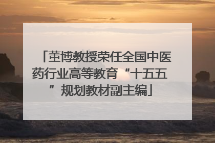 董博教授荣任全国中医药行业高等教育“十五五”规划教材副主编