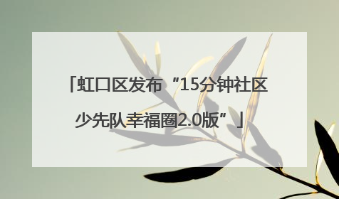 虹口区发布“15分钟社区少先队幸福圈2.0版”