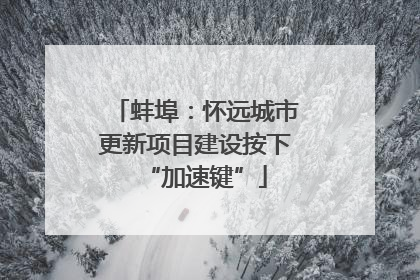蚌埠：怀远城市更新项目建设按下“加速键”