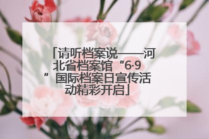 请听档案说——河北省档案馆“6·9”国际档案日宣传活动精彩开启