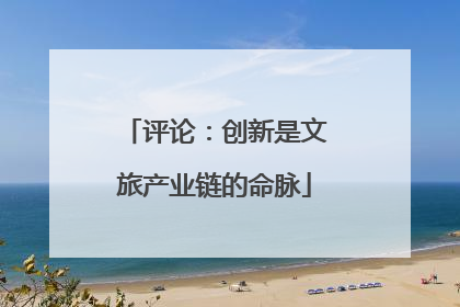 评论：创新是文旅产业链的命脉