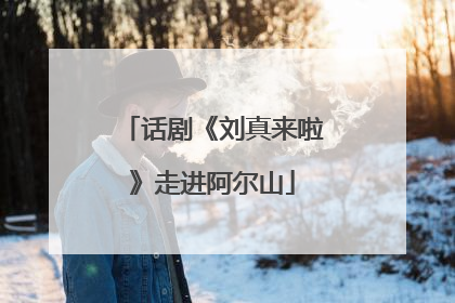 话剧《刘真来啦》走进阿尔山