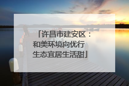 许昌市建安区：和美环境向优行 生态宜居生活甜