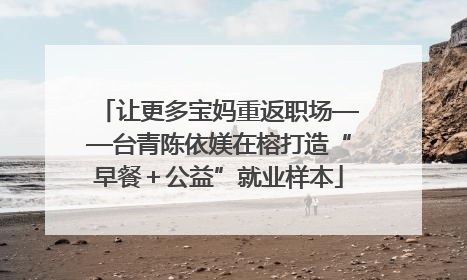 让更多宝妈重返职场——台青陈依媄在榕打造“早餐＋公益”就业样本