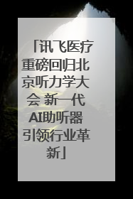 讯飞医疗重磅回归北京听力学大会 新一代AI助听器引领行业革新