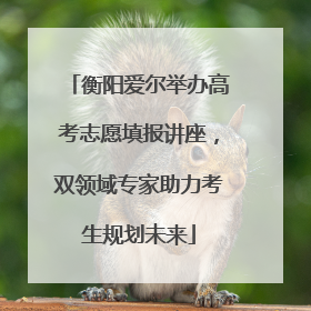 衡阳爱尔举办高考志愿填报讲座，双领域专家助力考生规划未来