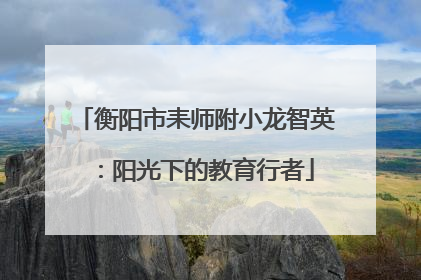 衡阳市耒师附小龙智英：阳光下的教育行者