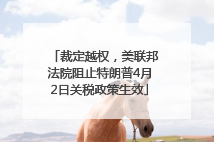裁定越权，美联邦法院阻止特朗普4月2日关税政策生效