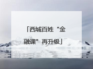 西城百姓“金融课”再升级