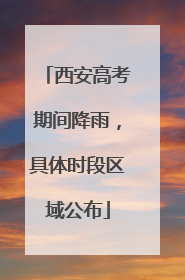 西安高考期间降雨，具体时段区域公布