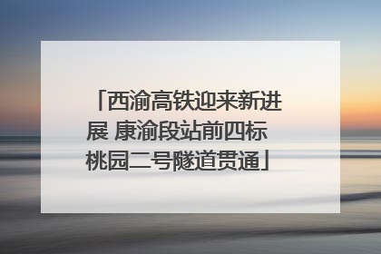 西渝高铁迎来新进展 康渝段站前四标桃园二号隧道贯通