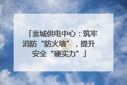 襄城供电中心：筑牢消防“防火墙”，提升安全“硬实力”