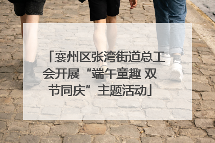 襄州区张湾街道总工会开展“端午童趣 双节同庆”主题活动