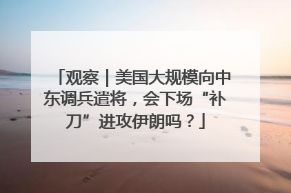 观察｜美国大规模向中东调兵遣将，会下场“补刀”进攻伊朗吗？