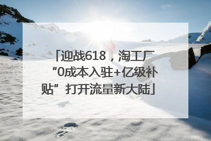 迎战618，淘工厂“0成本入驻+亿级补贴”打开流量新大陆