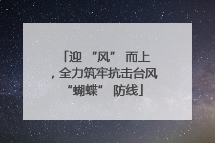 迎 “风” 而上，全力筑牢抗击台风 “蝴蝶” 防线