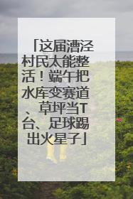 这届漕泾村民太能整活！端午把水库变赛道、草坪当T台、足球踢出火星子