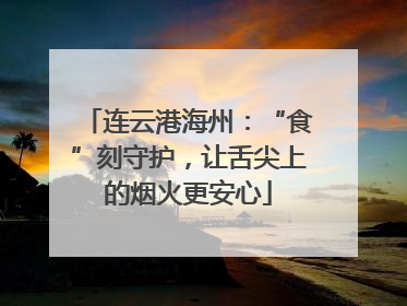 连云港海州：“食”刻守护，让舌尖上的烟火更安心